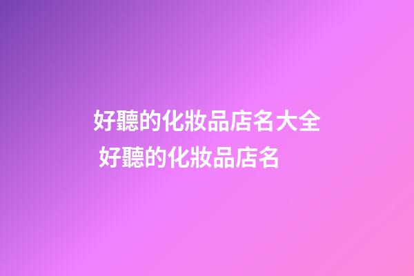 好聽的化妝品店名大全 好聽的化妝品店名-第1張-店鋪起名-玄機派